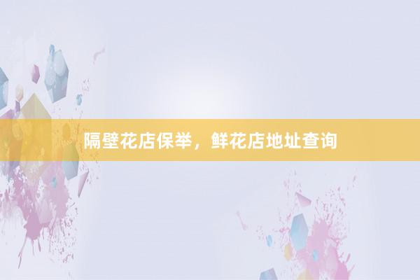 隔壁花店保举，鲜花店地址查询
