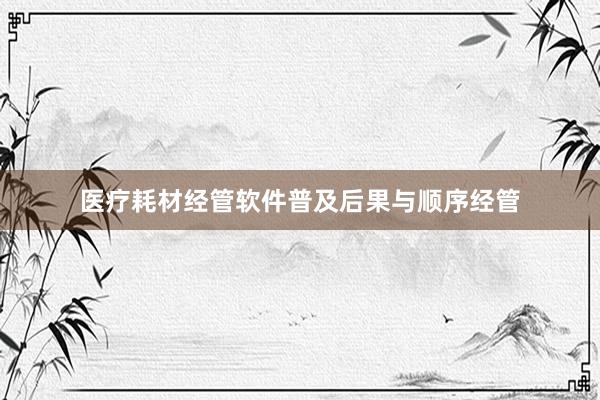 医疗耗材经管软件普及后果与顺序经管