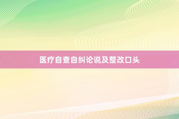 医疗自查自纠论说及整改口头